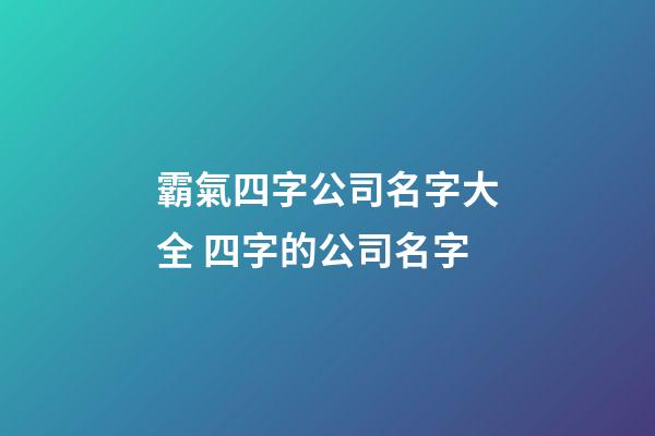 霸氣四字公司名字大全 四字的公司名字-第1張-公司起名-玄機(jī)派